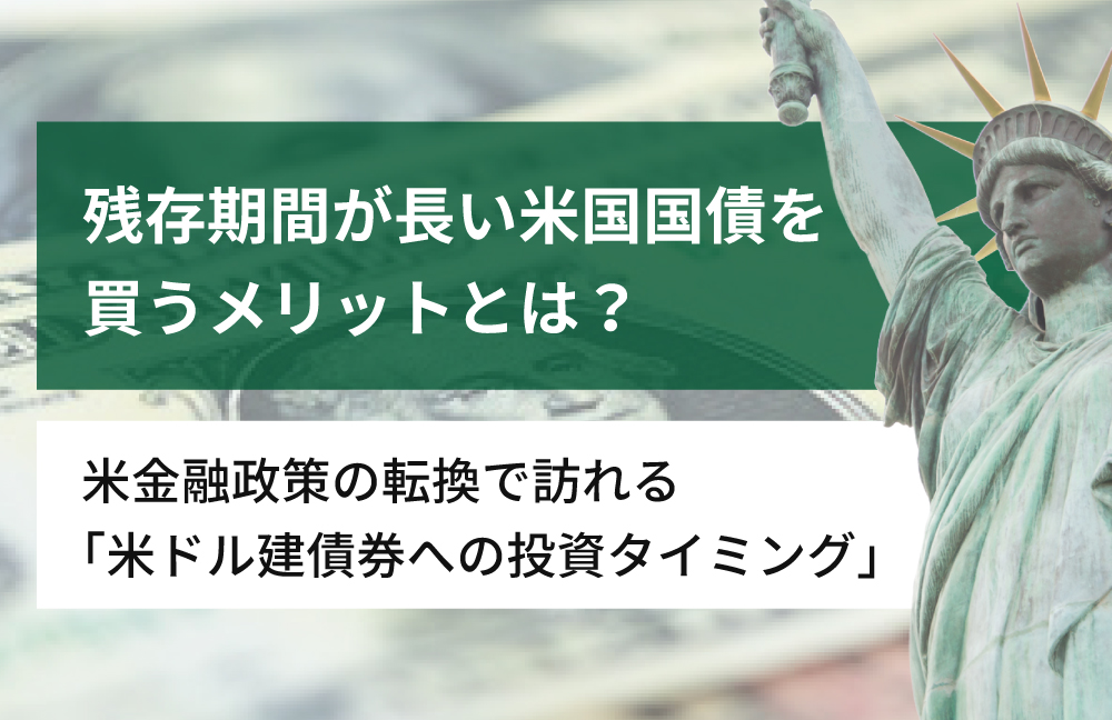 残存期間が長い米国国債を買うメリットとは?〜 米金融政策の転換で訪れる「米ドル建債券への投資タイミング」〜